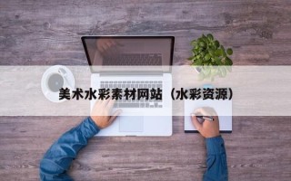 开平美术水彩素材网站（水彩资源）