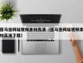 开平亚马逊网站视频素材高清（亚马逊网站视频素材高清下载）