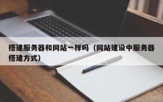 开平搭建服务器和网站一样吗（网站建设中服务器搭建方式）