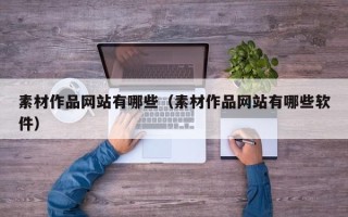 开平素材作品网站有哪些（素材作品网站有哪些软件）