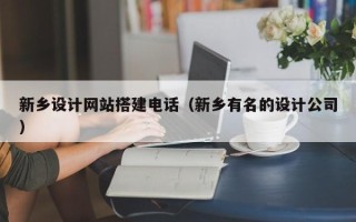 开平新乡设计网站搭建电话（新乡有名的设计公司）