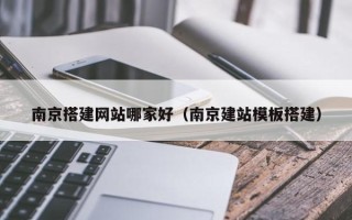 开平南京搭建网站哪家好（南京建站模板搭建）