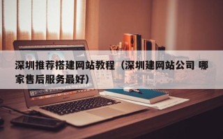 开平深圳推荐搭建网站教程（深圳建网站公司 哪家售后服务最好）