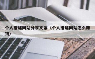 开平个人搭建网站分享文案（个人搭建网站怎么赚钱）
