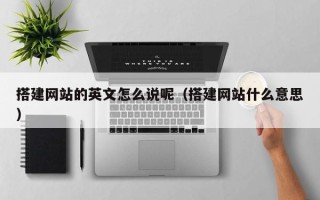 开平搭建网站的英文怎么说呢（搭建网站什么意思）
