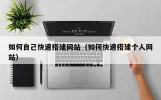 开平如何自己快速搭建网站（如何快速搭建个人网站）