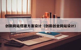 开平创新网站搭建方案设计（创新创业网站设计）