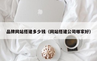 开平品牌网站搭建多少钱（网站搭建公司哪家好）